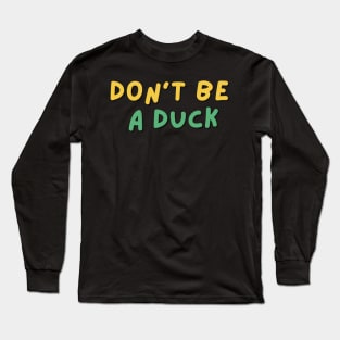 Don't be a duck funny shirt Long Sleeve T-Shirt